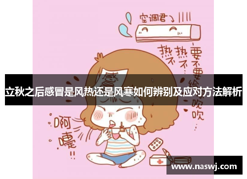 立秋之后感冒是风热还是风寒如何辨别及应对方法解析