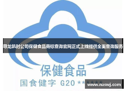 尊龙凯时公司保健食品商标查询官网正式上线提供全面查询服务
